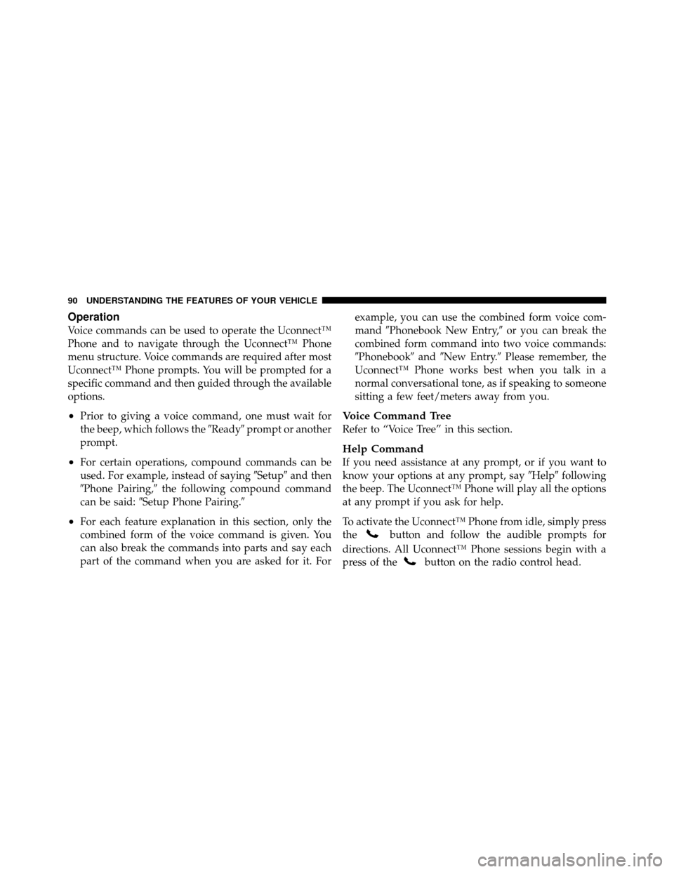 Ram 5500 Chassis Cab 2011  Owners Manual Operation
Voice commands can be used to operate the Uconnect™
Phone and to navigate through the Uconnect™ Phone
menu structure. Voice commands are required after most
Uconnect™ Phone prompts. Yo