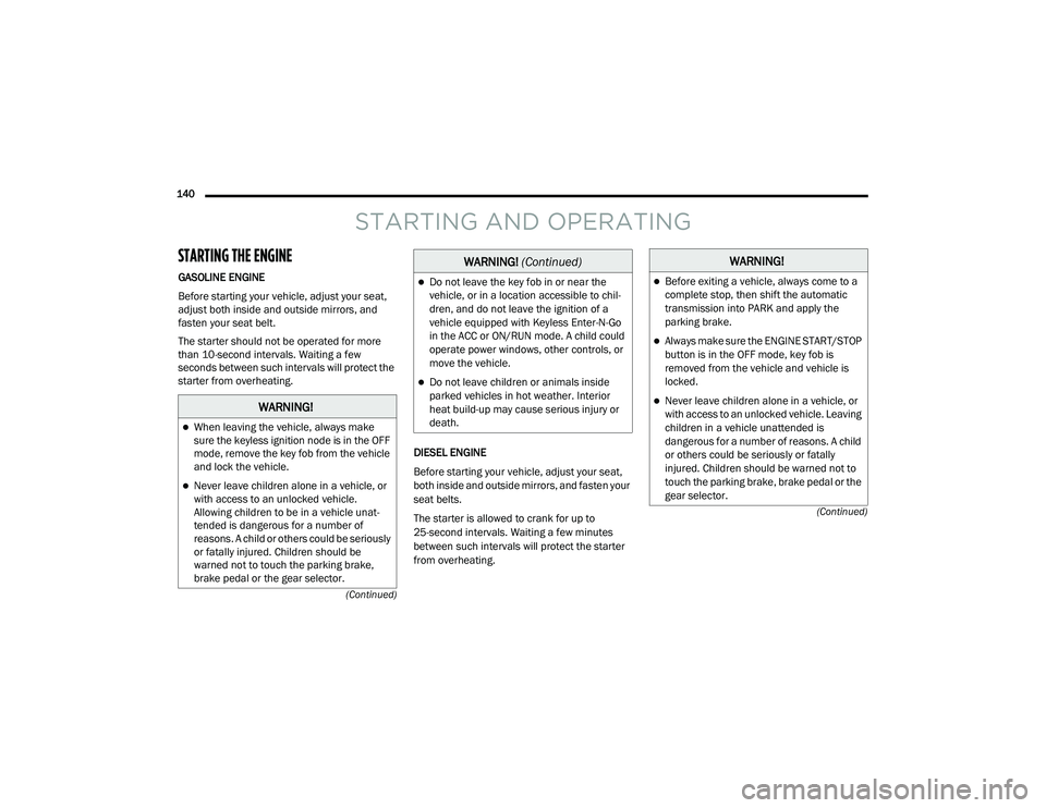 RAM 1500 2021 Owners Manual
140 (Continued)
(Continued)
STARTING AND OPERATING
STARTING THE ENGINE
GASOLINE ENGINE
Before starting your vehicle, adjust your seat,
adjust both inside and outside mirrors, and
fasten your sea RAM 1500 2021 Owners Manual
140 (Continued)
(Continued)
STARTING AND OPERATING
STARTING THE ENGINE
GASOLINE ENGINE
Before starting your vehicle, adjust your seat,
adjust both inside and outside mirrors, and
fasten your sea