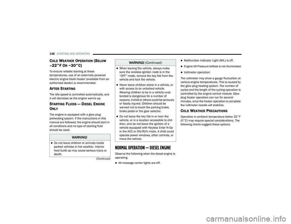 RAM 1500 2021 Owners Manual
146STARTING AND OPERATING
(Continued)
COLD WEATHER OPERATION (BELOW
–22°F O
R −30°C)
To ensure reliable starting at these
temperatures, use of an externally powered
electric engine block RAM 1500 2021 Owners Manual
146STARTING AND OPERATING
(Continued)
COLD WEATHER OPERATION (BELOW
–22°F O
R −30°C)
To ensure reliable starting at these
temperatures, use of an externally powered
electric engine block