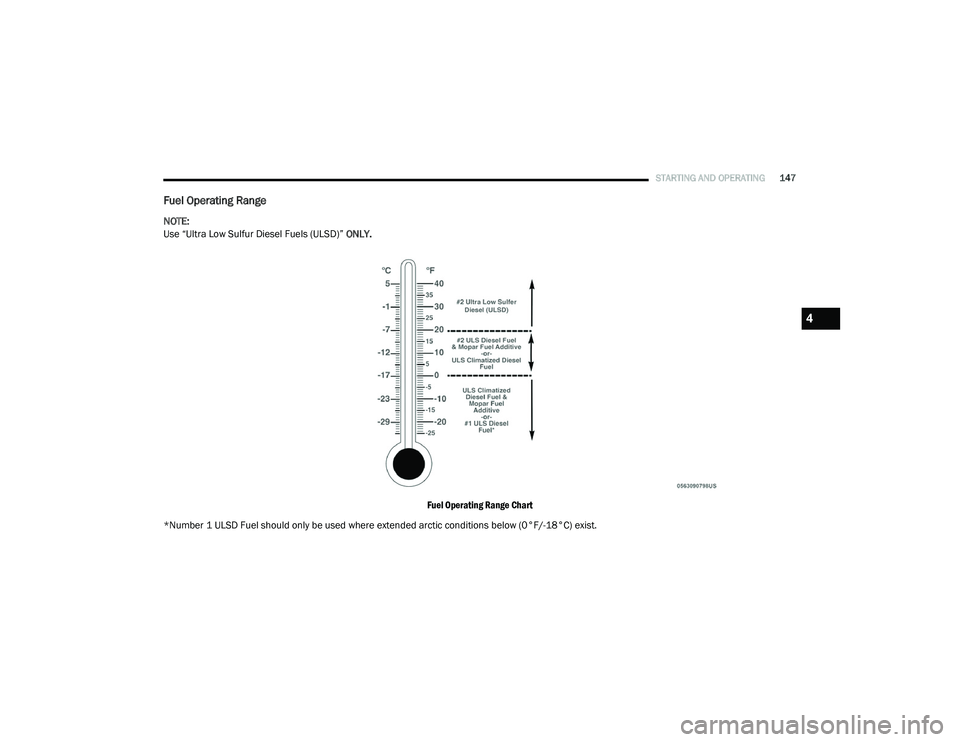 RAM 1500 2021 Owners Manual
STARTING AND OPERATING147
Fuel Operating Range
NOTE:
Use “Ultra Low Sulfur Diesel Fuels (ULSD)” ONLY.
Fuel Operating Range Chart
*Number 1 ULSD Fuel should only be used where extended arctic con RAM 1500 2021 Owners Manual
STARTING AND OPERATING147
Fuel Operating Range
NOTE:
Use “Ultra Low Sulfur Diesel Fuels (ULSD)” ONLY.
Fuel Operating Range Chart
*Number 1 ULSD Fuel should only be used where extended arctic con