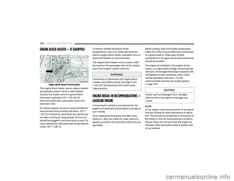 RAM 1500 2021 Owners Manual
150STARTING AND OPERATING
ENGINE BLOCK HEATER — IF EQUIPPED
Engine Block Heater Cord Location
The engine block heater warms engine coolant
and permits quicker starts in cold weather.
Connect RAM 1500 2021 Owners Manual
150STARTING AND OPERATING
ENGINE BLOCK HEATER — IF EQUIPPED
Engine Block Heater Cord Location
The engine block heater warms engine coolant
and permits quicker starts in cold weather.
Connect