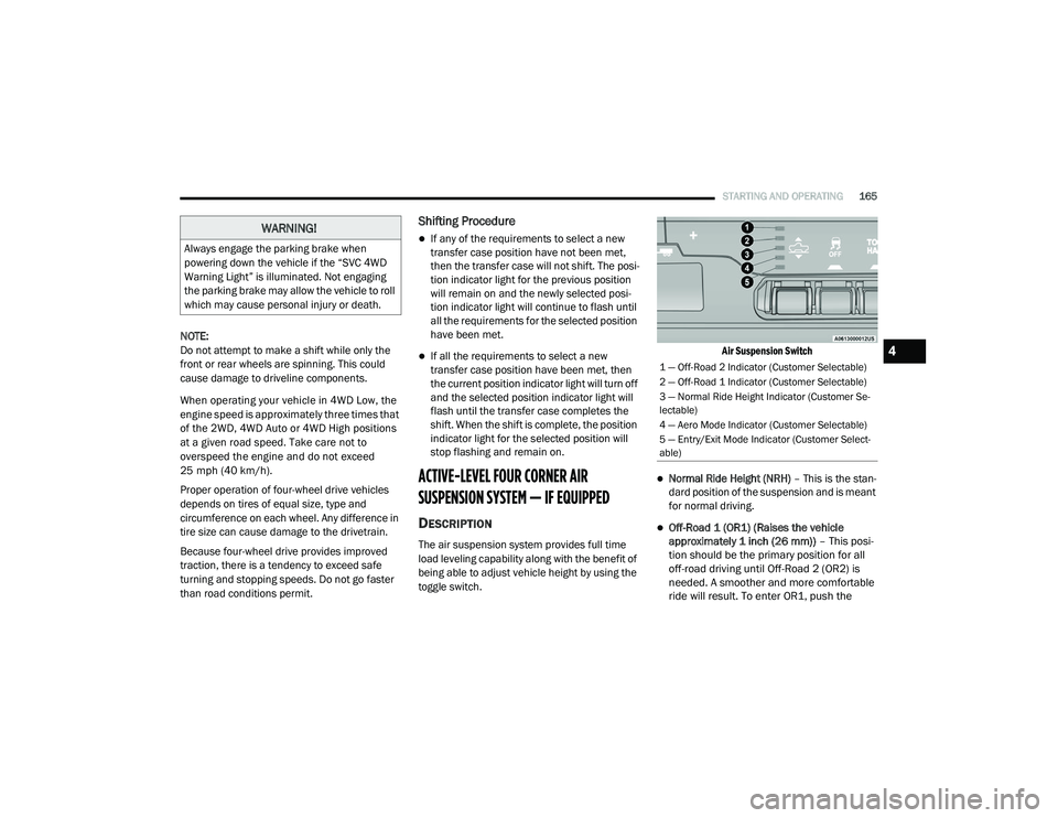 RAM 1500 2021 Owners Manual
STARTING AND OPERATING165
NOTE:
Do not attempt to make a shift while only the
front or rear wheels are spinning. This could
cause damage to driveline components.
When operating your vehicle in 4WD RAM 1500 2021 Owners Manual
STARTING AND OPERATING165
NOTE:
Do not attempt to make a shift while only the
front or rear wheels are spinning. This could
cause damage to driveline components.
When operating your vehicle in 4WD