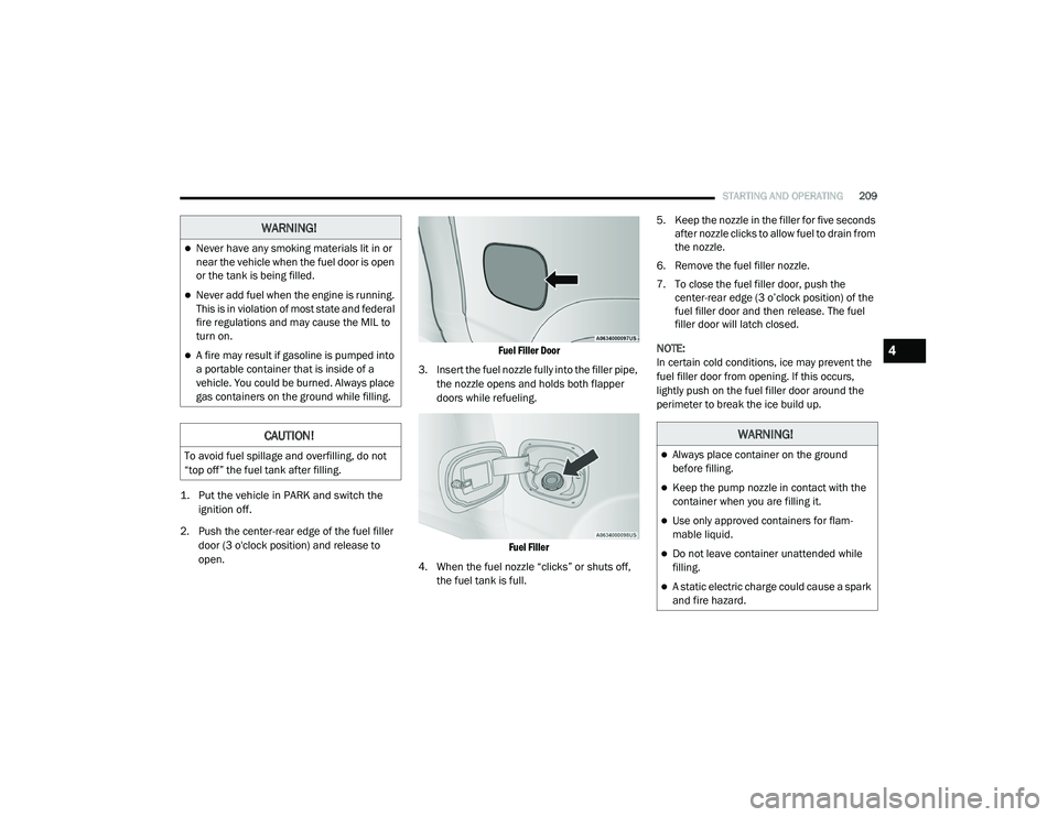 RAM 1500 2021 Owners Manual
STARTING AND OPERATING209
1. Put the vehicle in PARK and switch the
ignition off.
2. Push the center-rear edge of the fuel filler door (3 o'clock position) and release to
open.
Fuel Filler RAM 1500 2021 Owners Manual
STARTING AND OPERATING209
1. Put the vehicle in PARK and switch the
ignition off.
2. Push the center-rear edge of the fuel filler door (3 o'clock position) and release to
open.
Fuel Filler