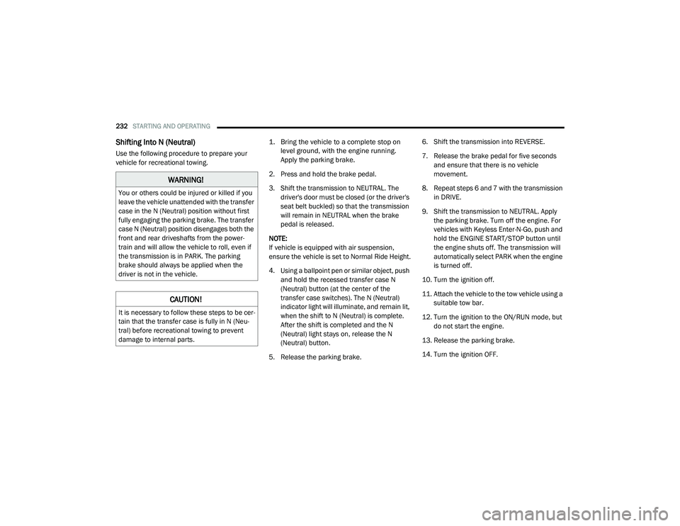 RAM 1500 2021 Owners Manual
232STARTING AND OPERATING
Shifting Into N (Neutral)
Use the following procedure to prepare your
vehicle for recreational towing.
1. Bring the vehicle to a complete stop on
level ground, with th RAM 1500 2021 Owners Manual
232STARTING AND OPERATING
Shifting Into N (Neutral)
Use the following procedure to prepare your
vehicle for recreational towing.
1. Bring the vehicle to a complete stop on
level ground, with th