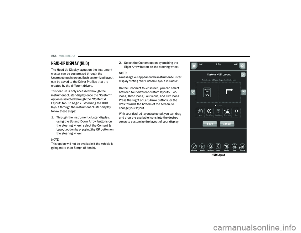 RAM 1500 2021  Owners Manual 
254MULTIMEDIA  
HEAD-UP DISPLAY (HUD)
The Head-Up Display layout on the instrument 
cluster can be customized through the 
Uconnect touchscreen. Each customized layout 
can be saved to the Driver Pro