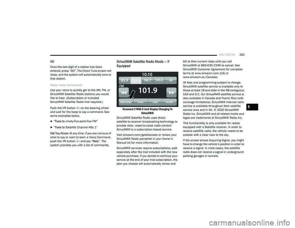 RAM 1500 2021 Owners Manual
MULTIMEDIA261
GO
Once the last digit of a station has been
entered, press “GO”. The Direct Tune screen will
close, and the system will automatically tune to
that station.
Radio Voice Commands
RAM 1500 2021 Owners Manual
MULTIMEDIA261
GO
Once the last digit of a station has been
entered, press “GO”. The Direct Tune screen will
close, and the system will automatically tune to
that station.
Radio Voice Commands