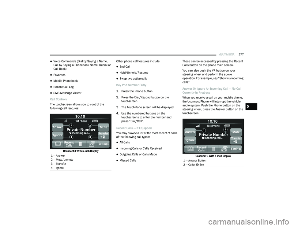 RAM 1500 2021 Owners Manual
MULTIMEDIA277
Voice Commands (Dial by Saying a Name,
Call by Saying a Phonebook Name, Redial or
Call Back)
Favorites
Mobile Phonebook
Recent Call Log
SMS Message Viewer
Call Controls RAM 1500 2021 Owners Manual
MULTIMEDIA277
Voice Commands (Dial by Saying a Name,
Call by Saying a Phonebook Name, Redial or
Call Back)
Favorites
Mobile Phonebook
Recent Call Log
SMS Message Viewer
Call Controls