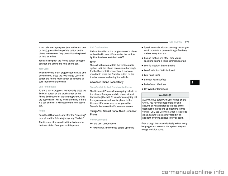 RAM 1500 2021 Owners Manual
MULTIMEDIA279
If two calls are in progress (one active and one
on hold), press the Swap Calls button on the
phone main screen. Only one call can be placed
on hold at a time.
You can also push the RAM 1500 2021 Owners Manual
MULTIMEDIA279
If two calls are in progress (one active and one
on hold), press the Swap Calls button on the
phone main screen. Only one call can be placed
on hold at a time.
You can also push the