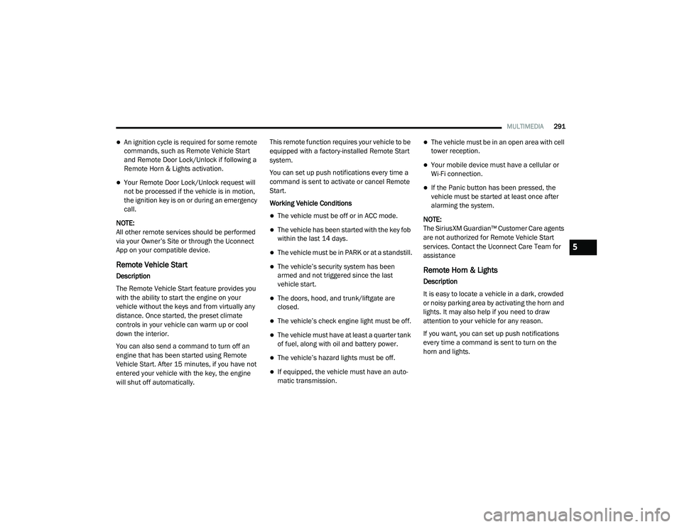 RAM 1500 2021 Owners Manual
MULTIMEDIA291
An ignition cycle is required for some remote
commands, such as Remote Vehicle Start
and Remote Door Lock/Unlock if following a
Remote Horn & Lights activation.
Your Remote Doo RAM 1500 2021 Owners Manual
MULTIMEDIA291
An ignition cycle is required for some remote
commands, such as Remote Vehicle Start
and Remote Door Lock/Unlock if following a
Remote Horn & Lights activation.
Your Remote Doo
