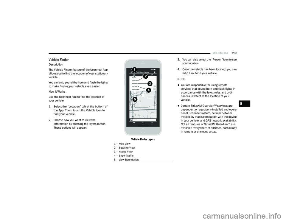 RAM 1500 2021 Owners Manual
MULTIMEDIA295
Vehicle Finder
Description
The Vehicle Finder feature of the Uconnect App
allows you to find the location of your stationary
vehicle.
You can also sound the horn and flash the lights RAM 1500 2021 Owners Manual
MULTIMEDIA295
Vehicle Finder
Description
The Vehicle Finder feature of the Uconnect App
allows you to find the location of your stationary
vehicle.
You can also sound the horn and flash the lights