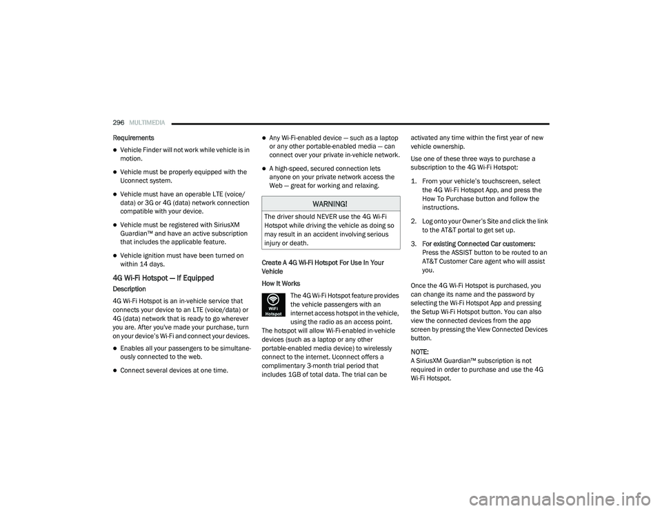RAM 1500 2021 Owners Manual
296MULTIMEDIA
Requirements
Vehicle Finder will not work while vehicle is in
motion.
Vehicle must be properly equipped with the
Uconnect system.
Vehicle must have an operable LTE (voice/
RAM 1500 2021 Owners Manual
296MULTIMEDIA
Requirements
Vehicle Finder will not work while vehicle is in
motion.
Vehicle must be properly equipped with the
Uconnect system.
Vehicle must have an operable LTE (voice/