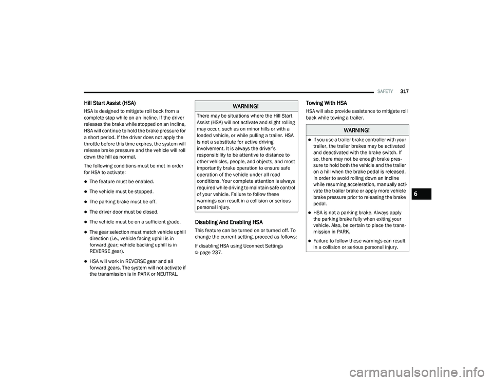 RAM 1500 2021 Owners Manual
SAFETY317
Hill Start Assist (HSA)
HSA is designed to mitigate roll back from a
complete stop while on an incline. If the driver
releases the brake while stopped on an incline,
HSA will continue RAM 1500 2021 Owners Manual
SAFETY317
Hill Start Assist (HSA)
HSA is designed to mitigate roll back from a
complete stop while on an incline. If the driver
releases the brake while stopped on an incline,
HSA will continue