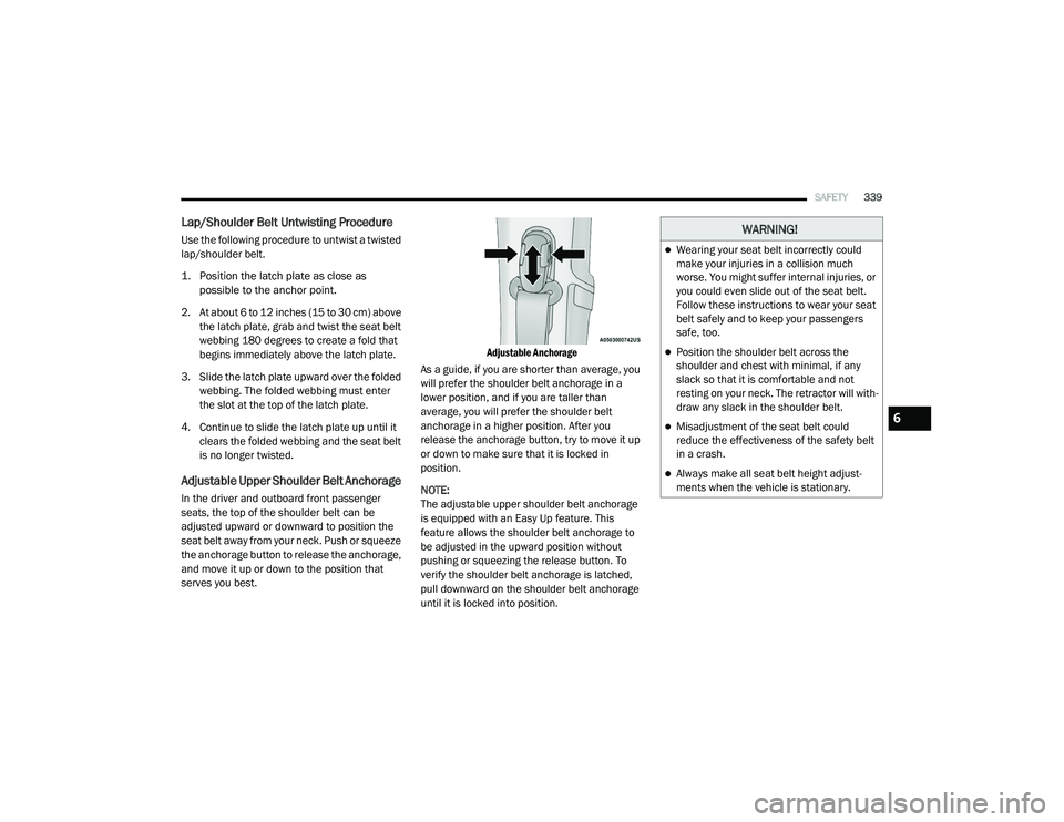 RAM 1500 2021 Owners Manual
SAFETY339
Lap/Shoulder Belt Untwisting Procedure
Use the following procedure to untwist a twisted
lap/shoulder belt.
1. Position the latch plate as close as
possible to the anchor point.
2. At RAM 1500 2021 Owners Manual
SAFETY339
Lap/Shoulder Belt Untwisting Procedure
Use the following procedure to untwist a twisted
lap/shoulder belt.
1. Position the latch plate as close as
possible to the anchor point.
2. At