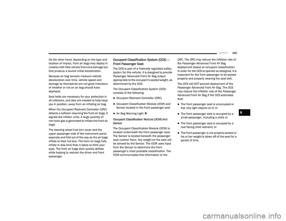 RAM 1500 2021 Owners Manual
SAFETY345
On the other hand, depending on the type and
location of impact, front air bags may deploy in
crashes with little vehicle front-end damage but
that produce a severe initial deceleration. RAM 1500 2021 Owners Manual
SAFETY345
On the other hand, depending on the type and
location of impact, front air bags may deploy in
crashes with little vehicle front-end damage but
that produce a severe initial deceleration.