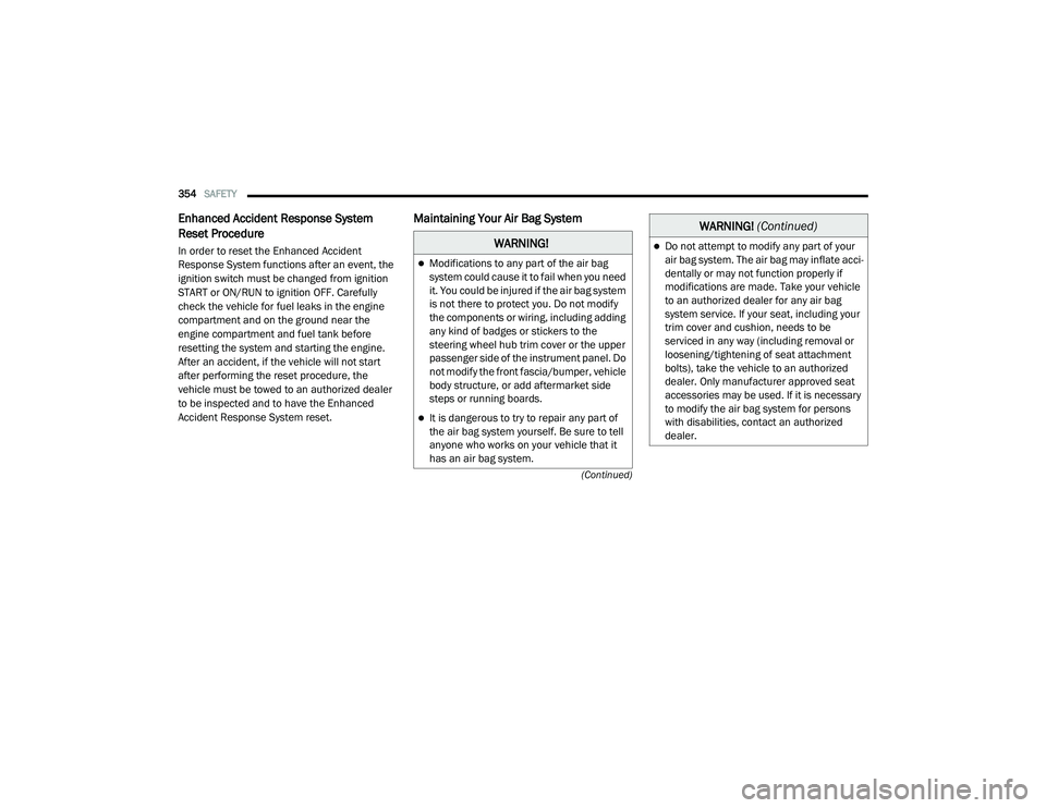 RAM 1500 2021 Owners Manual
354SAFETY
(Continued)
Enhanced Accident Response System
Reset Procedure
In order to reset the Enhanced Accident
Response System functions after an event, the
ignition switch must be changed from RAM 1500 2021 Owners Manual
354SAFETY
(Continued)
Enhanced Accident Response System
Reset Procedure
In order to reset the Enhanced Accident
Response System functions after an event, the
ignition switch must be changed from