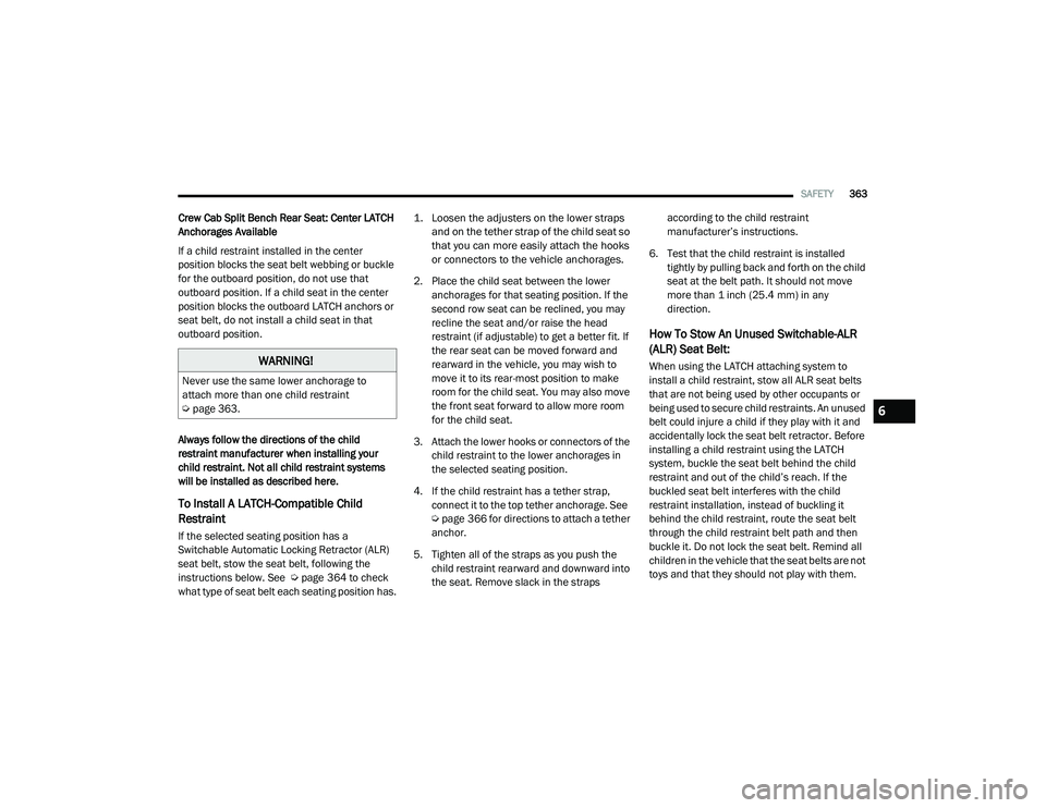 RAM 1500 2021  Owners Manual 
SAFETY363
Crew Cab Split Bench Rear Seat: Center LATCH 
Anchorages Available
If a child restraint installed in the center 
position blocks the seat belt webbing or buckle 
for the outboard position, 