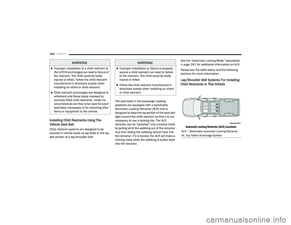 RAM 1500 2021  Owners Manual 
364SAFETY  
Installing Child Restraints Using The 
Vehicle Seat Belt
Child restraint systems are designed to be 
secured in vehicle seats by lap belts or the lap 
belt portion of a lap/shoulder belt.