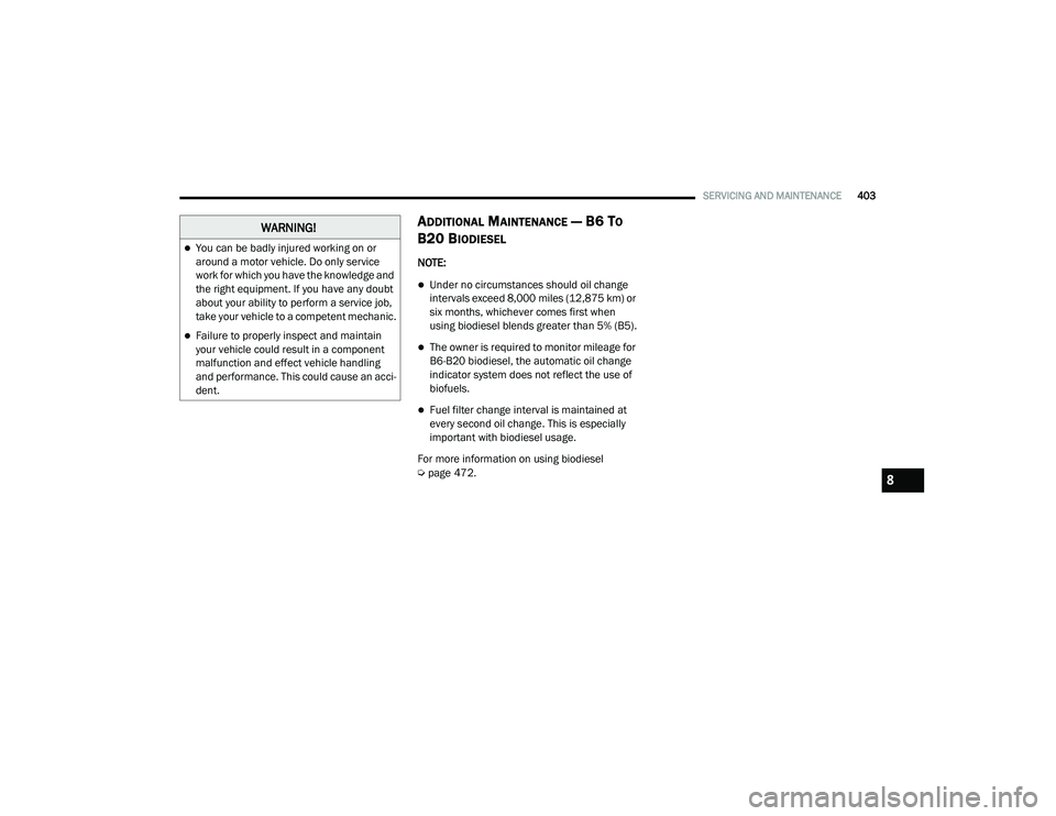 RAM 1500 2021 Owners Manual
SERVICING AND MAINTENANCE403
ADDITIONAL MAINTENANCE — B6 TO
B20 B
IODIESEL
NOTE:
Under no circumstances should oil change
intervals exceed 8,000 miles (12,875 km) or
six months, whichever com RAM 1500 2021 Owners Manual
SERVICING AND MAINTENANCE403
ADDITIONAL MAINTENANCE — B6 TO
B20 B
IODIESEL
NOTE:
Under no circumstances should oil change
intervals exceed 8,000 miles (12,875 km) or
six months, whichever com