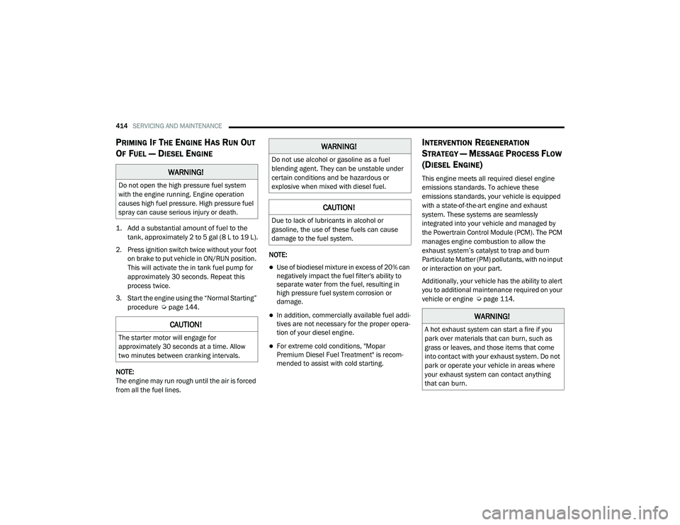 RAM 1500 2021 Owners Manual
414SERVICING AND MAINTENANCE
PRIMING IF THE ENGINE HAS RUN OUT
O
F FUEL — DIESEL ENGINE
1. Add a substantial amount of fuel to the
tank, approximately 2 to 5 gal (8 L to 19 L).
2. Press ignit RAM 1500 2021 Owners Manual
414SERVICING AND MAINTENANCE
PRIMING IF THE ENGINE HAS RUN OUT
O
F FUEL — DIESEL ENGINE
1. Add a substantial amount of fuel to the
tank, approximately 2 to 5 gal (8 L to 19 L).
2. Press ignit