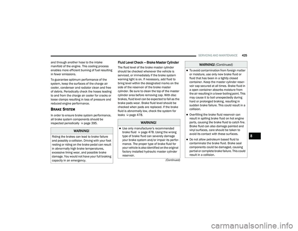 RAM 1500 2021  Owners Manual 
SERVICING AND MAINTENANCE425
(Continued)
and through another hose to the intake 
manifold of the engine. This cooling process 
enables more efficient burning of fuel resulting 
in fewer emissions.
To