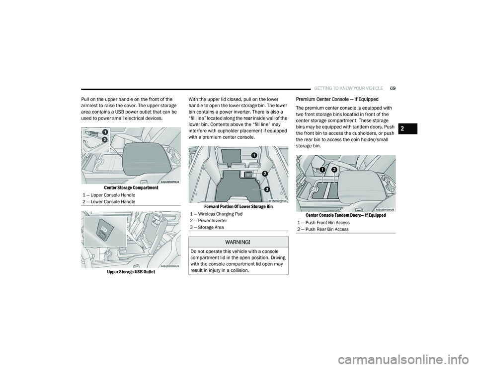 RAM 1500 2021 Manual PDF 
GETTING TO KNOW YOUR VEHICLE69
Pull on the upper handle on the front of the 
armrest to raise the cover. The upper storage 
area contains a USB power outlet that can be 
used to power small electrica