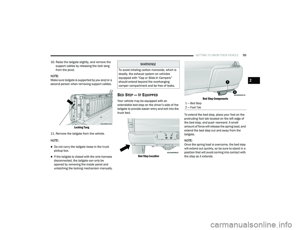 RAM 1500 2021 Owners Manual
GETTING TO KNOW YOUR VEHICLE89
10. Raise the tailgate slightly, and remove the
support cables by releasing the lock tang
from the pivot.
NOTE:
Make sure tailgate is supported by you and/or a
secon RAM 1500 2021 Owners Manual
GETTING TO KNOW YOUR VEHICLE89
10. Raise the tailgate slightly, and remove the
support cables by releasing the lock tang
from the pivot.
NOTE:
Make sure tailgate is supported by you and/or a
secon