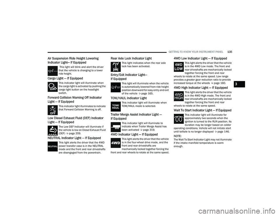 RAM 1500 2022 Owners Manual
GETTING TO KNOW YOUR INSTRUMENT PANEL135
Air Suspension Ride Height Lowering
Indicator Light— If Equipped
This light will blink and alert the driver
that the vehicle is changing to a lower
rid RAM 1500 2022 Owners Manual
GETTING TO KNOW YOUR INSTRUMENT PANEL135
Air Suspension Ride Height Lowering
Indicator Light— If Equipped
This light will blink and alert the driver
that the vehicle is changing to a lower
rid