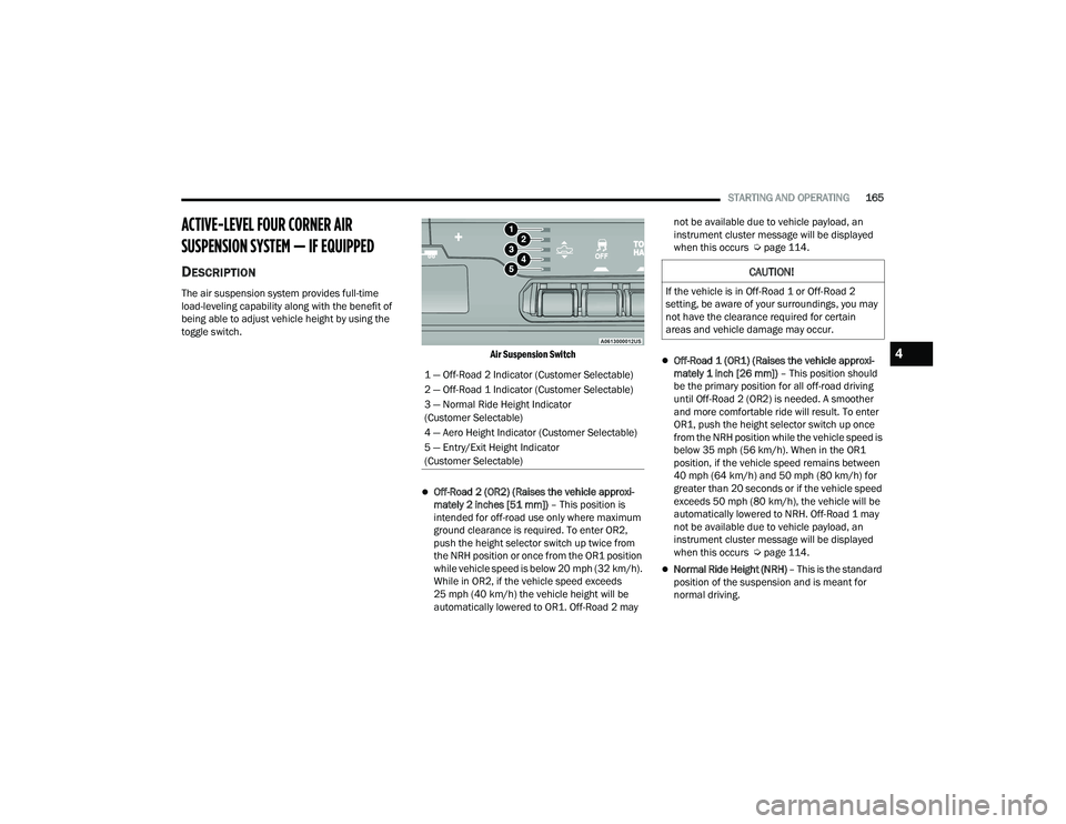 RAM 1500 2022 Owners Manual
STARTING AND OPERATING165
ACTIVE-LEVEL FOUR CORNER AIR
SUSPENSION SYSTEM — IF EQUIPPED
DESCRIPTION
The air suspension system provides full-time
load-leveling capability along with the benefit o RAM 1500 2022 Owners Manual
STARTING AND OPERATING165
ACTIVE-LEVEL FOUR CORNER AIR
SUSPENSION SYSTEM — IF EQUIPPED
DESCRIPTION
The air suspension system provides full-time
load-leveling capability along with the benefit o