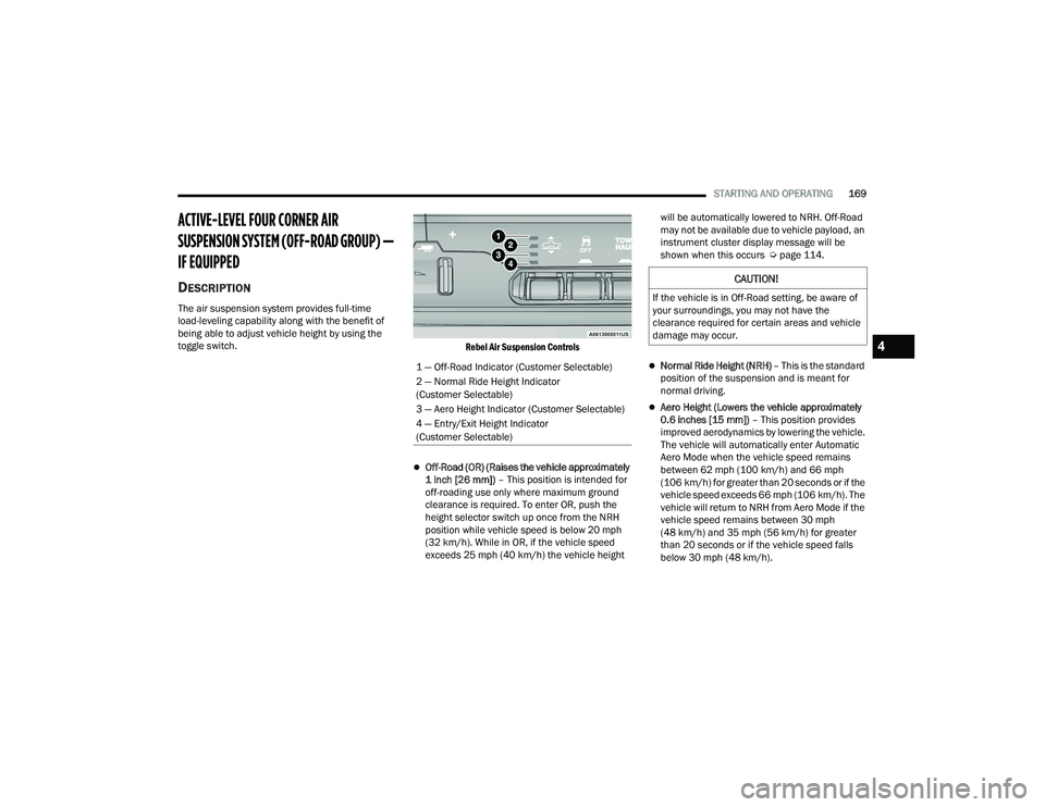 RAM 1500 2022 Owners Guide
STARTING AND OPERATING169
ACTIVE-LEVEL FOUR CORNER AIR
SUSPENSION SYSTEM (OFF-ROAD GROUP) —
IF EQUIPPED
DESCRIPTION
The air suspension system provides full-time
load-leveling capability alon RAM 1500 2022 Owners Guide
STARTING AND OPERATING169
ACTIVE-LEVEL FOUR CORNER AIR
SUSPENSION SYSTEM (OFF-ROAD GROUP) —
IF EQUIPPED
DESCRIPTION
The air suspension system provides full-time
load-leveling capability alon