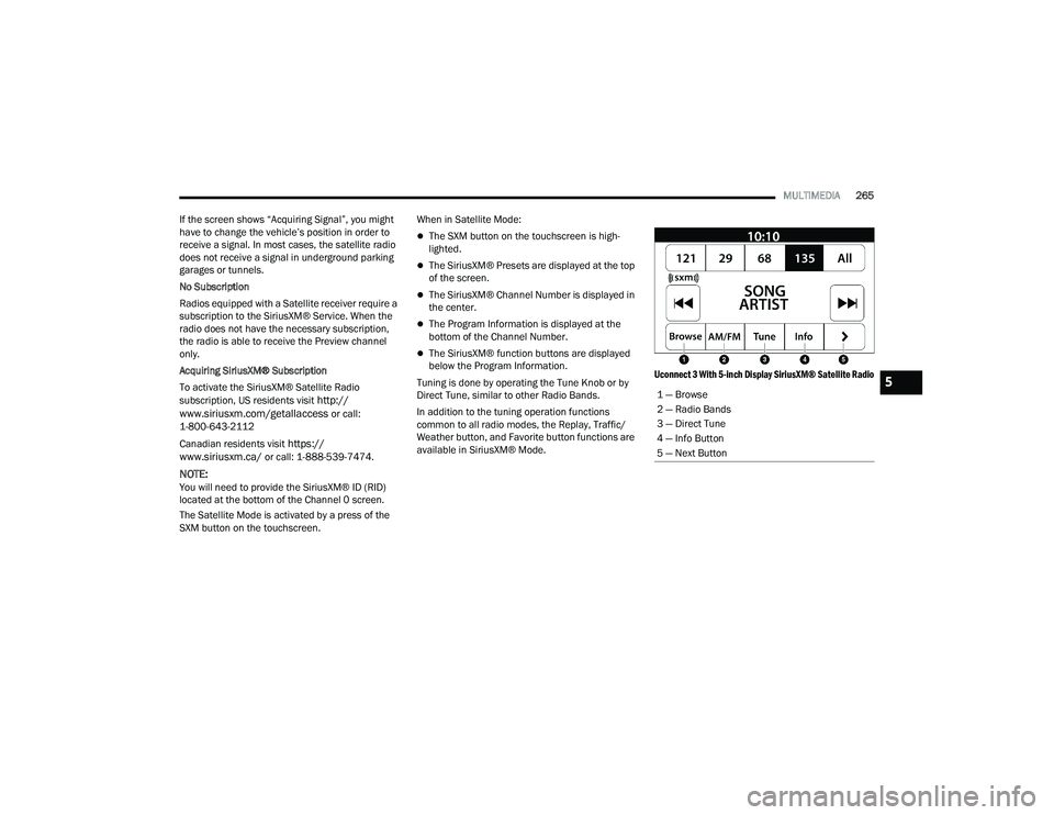 RAM 1500 2022 Owners Guide 
MULTIMEDIA265
If the screen shows “Acquiring Signal”, you might 
have to change the vehicle’s position in order to 
receive a signal. In most cases, the satellite radio 
does not receive a sign