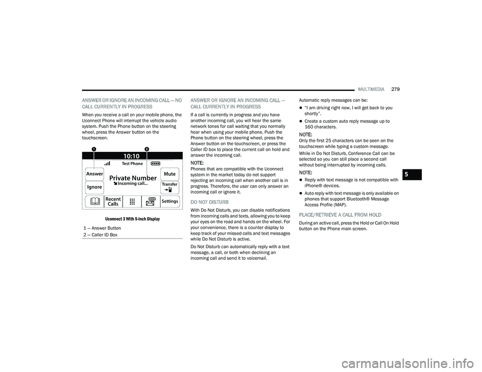 RAM 1500 2022 User Guide
MULTIMEDIA279
ANSWER OR IGNORE AN INCOMING CALL — NO
CALL CURRENTLY IN PROGRESS
When you receive a call on your mobile phone, the
Uconnect Phone will interrupt the vehicle audio
system. Push the RAM 1500 2022 User Guide
MULTIMEDIA279
ANSWER OR IGNORE AN INCOMING CALL — NO
CALL CURRENTLY IN PROGRESS
When you receive a call on your mobile phone, the
Uconnect Phone will interrupt the vehicle audio
system. Push the