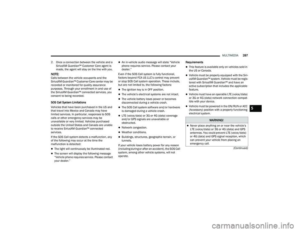 RAM 1500 2022 Owners Manual
MULTIMEDIA287
(Continued)
2. Once a connection between the vehicle and a
SiriusXM Guardian™ Customer Care agent is
made, the agent will stay on the line with you.
NOTE:Calls between the vehicle o RAM 1500 2022 Owners Manual
MULTIMEDIA287
(Continued)
2. Once a connection between the vehicle and a
SiriusXM Guardian™ Customer Care agent is
made, the agent will stay on the line with you.
NOTE:Calls between the vehicle o