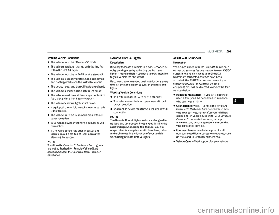RAM 1500 2022 User Guide
MULTIMEDIA291
Working Vehicle Conditions
The vehicle must be off or in ACC mode.
The vehicle has been started with the key fob
within the last 14 days.
The vehicle must be in PARK or at a s RAM 1500 2022 User Guide
MULTIMEDIA291
Working Vehicle Conditions
The vehicle must be off or in ACC mode.
The vehicle has been started with the key fob
within the last 14 days.
The vehicle must be in PARK or at a s