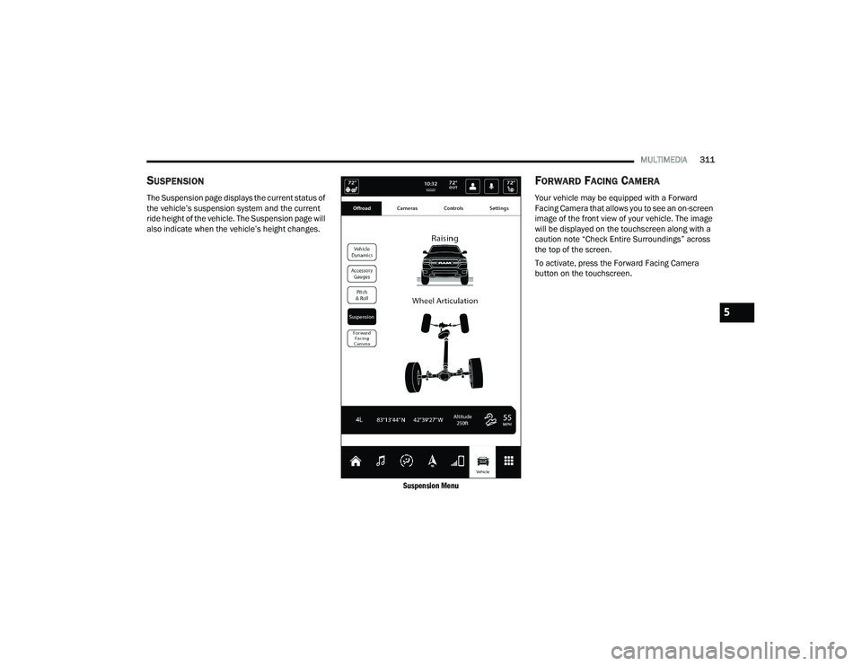 RAM 1500 2022 Owners Manual
MULTIMEDIA311
SUSPENSION
The Suspension page displays the current status of
the vehicle’s suspension system and the current
ride height of the vehicle. The Suspension page will
also indicate whe RAM 1500 2022 Owners Manual
MULTIMEDIA311
SUSPENSION
The Suspension page displays the current status of
the vehicle’s suspension system and the current
ride height of the vehicle. The Suspension page will
also indicate whe