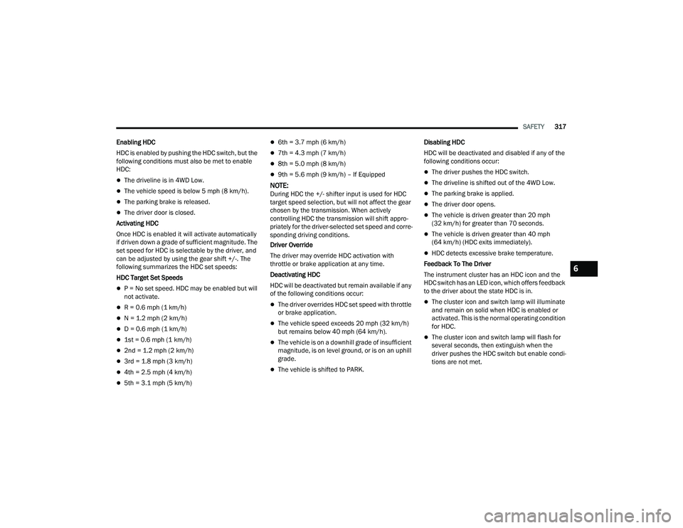 RAM 1500 2022 Owners Manual
SAFETY317
Enabling HDC
HDC is enabled by pushing the HDC switch, but the
following conditions must also be met to enable
HDC:
The driveline is in 4WD Low.
The vehicle speed is below 5 mph (8 RAM 1500 2022 Owners Manual
SAFETY317
Enabling HDC
HDC is enabled by pushing the HDC switch, but the
following conditions must also be met to enable
HDC:
The driveline is in 4WD Low.
The vehicle speed is below 5 mph (8