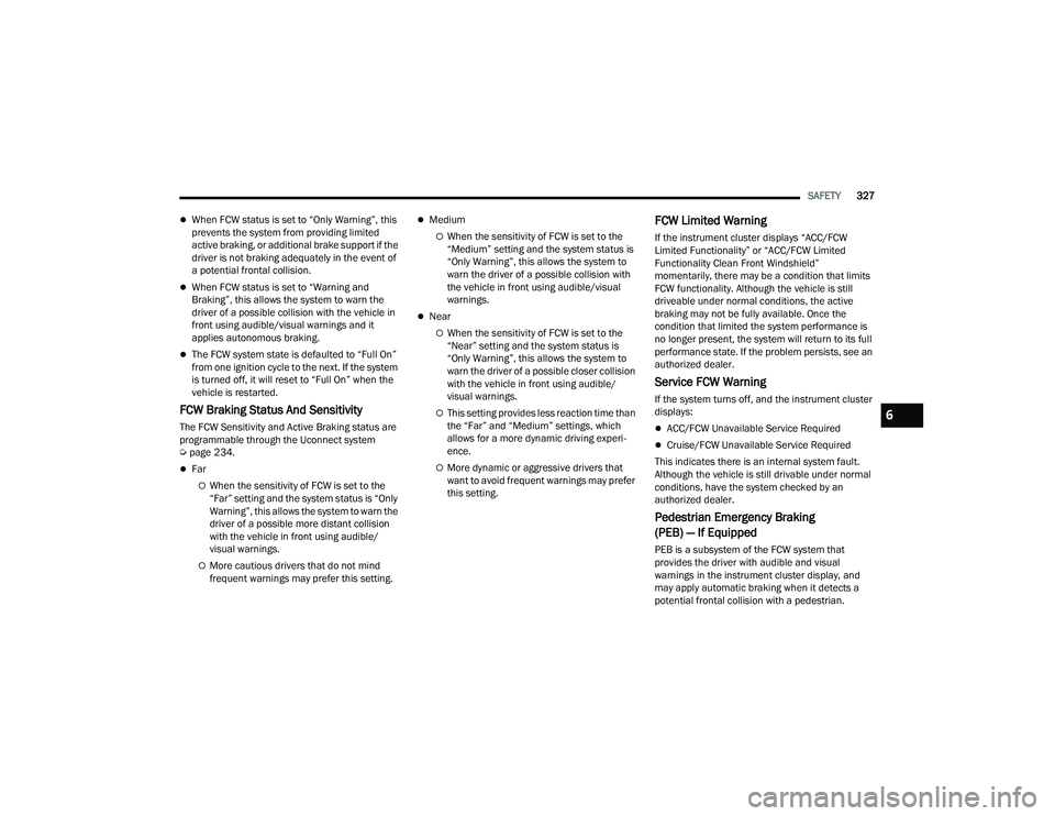 RAM 1500 2022 Owners Manual
SAFETY327
When FCW status is set to “Only Warning”, this
prevents the system from providing limited
active braking, or additional brake support if the
driver is not braking adequately in th RAM 1500 2022 Owners Manual
SAFETY327
When FCW status is set to “Only Warning”, this
prevents the system from providing limited
active braking, or additional brake support if the
driver is not braking adequately in th