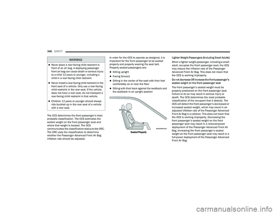 RAM 1500 2022  Owners Manual 
346SAFETY  
The OCS determines the front passenger’s most 
probable classification. The OCS estimates the 
seated weight on the front passenger seat and 
where that weight is located. The OCS 
comm