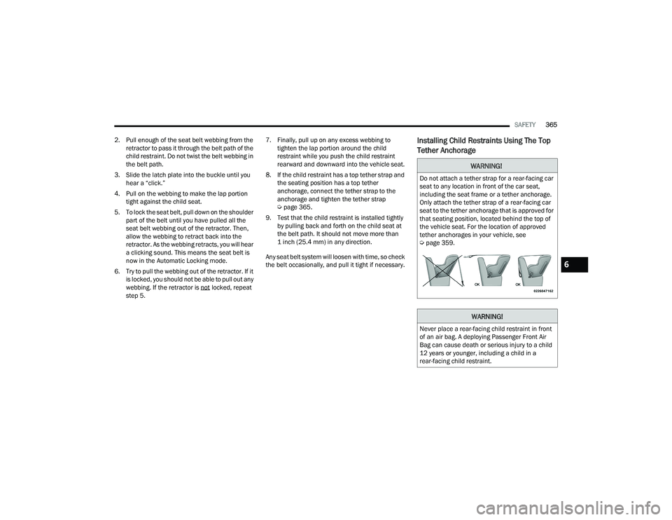 RAM 1500 2022 Owners Manual
SAFETY365
2. Pull enough of the seat belt webbing from the retractor to pass it through the belt path of the
child restraint. Do not twist the belt webbing in
the belt path.
3. Slide the latch pla RAM 1500 2022 Owners Manual
SAFETY365
2. Pull enough of the seat belt webbing from the retractor to pass it through the belt path of the
child restraint. Do not twist the belt webbing in
the belt path.
3. Slide the latch pla
