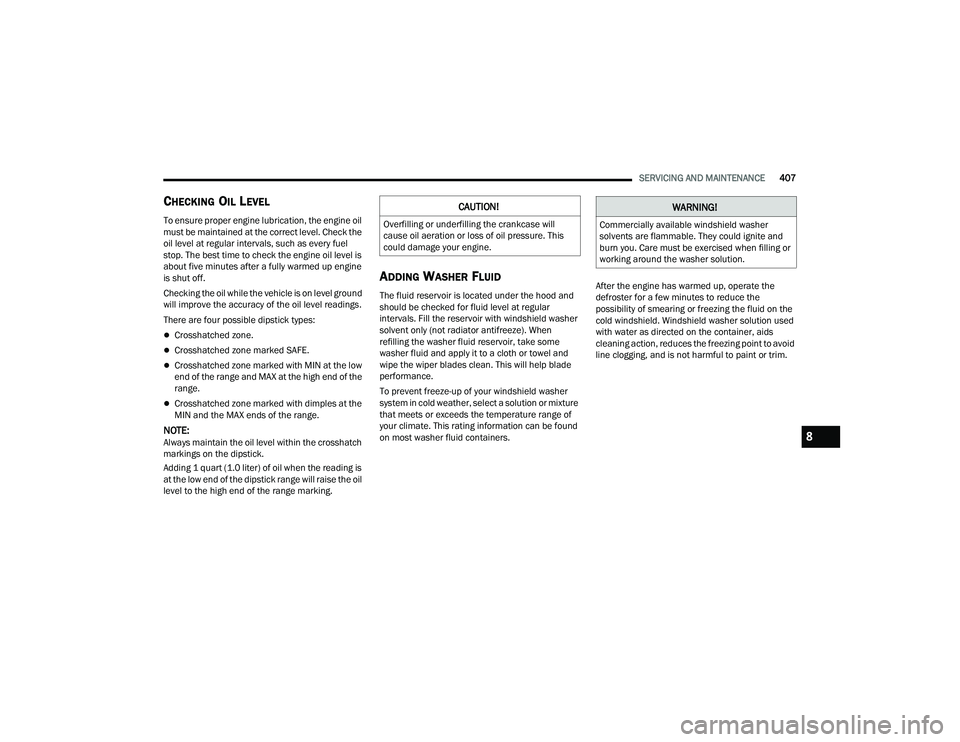 RAM 1500 2022  Owners Manual 
SERVICING AND MAINTENANCE407
CHECKING OIL LEVEL
To ensure proper engine lubrication, the engine oil 
must be maintained at the correct level. Check the 
oil level at regular intervals, such as every 