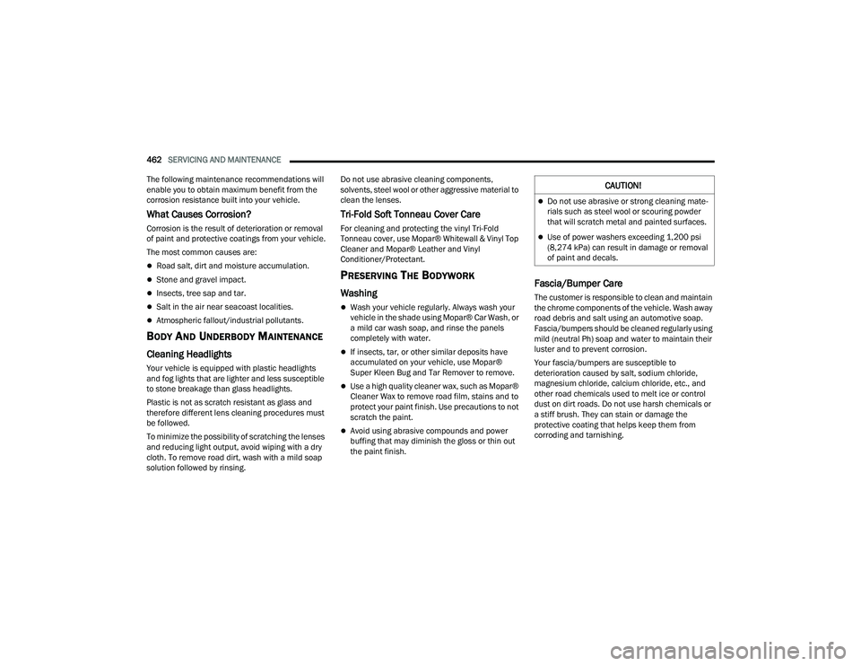 RAM 1500 2022  Owners Manual 
462SERVICING AND MAINTENANCE  
The following maintenance recommendations will 
enable you to obtain maximum benefit from the 
corrosion resistance built into your vehicle.
What Causes Corrosion?
Corr