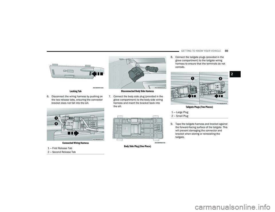 RAM 1500 2022  Owners Manual 
GETTING TO KNOW YOUR VEHICLE89

Locking Tab

6. Disconnect the wiring harness by pushing on  the two release tabs, ensuring the connector 
bracket does not fall into the sill.

Connected Wiring Harne