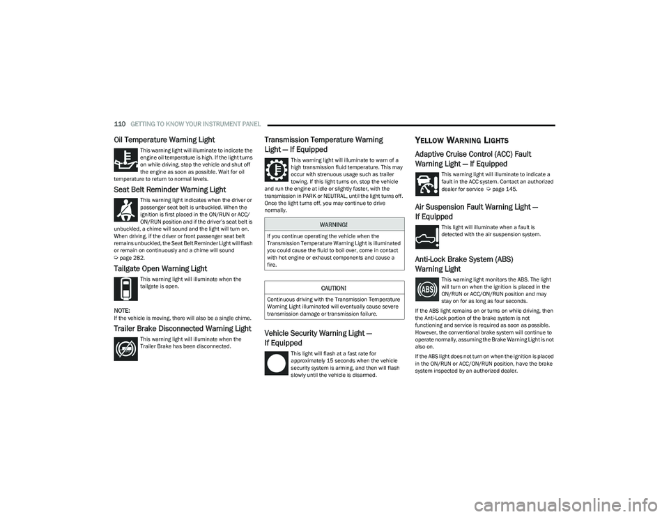 RAM 1500 2023  Owners Manual 
110GETTING TO KNOW YOUR INSTRUMENT PANEL  
Oil Temperature Warning Light
This warning light will illuminate to indicate the 
engine oil temperature is high. If the light turns 
on while driving, stop