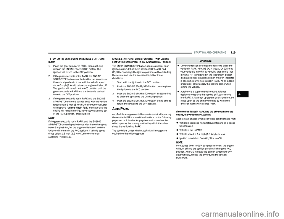 RAM 1500 2023 Owners Manual
STARTING AND OPERATING119
To Turn Off The Engine Using The ENGINE START/STOP
Button
1. Place the gear selector in PARK, then push and
release the ENGINE START/STOP button. The
ignition will retur RAM 1500 2023 Owners Manual
STARTING AND OPERATING119
To Turn Off The Engine Using The ENGINE START/STOP
Button
1. Place the gear selector in PARK, then push and
release the ENGINE START/STOP button. The
ignition will retur