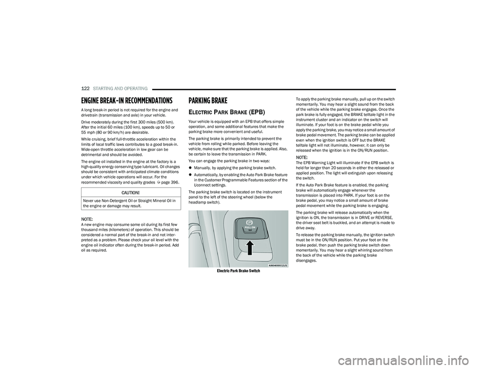 RAM 1500 2023  Owners Manual 
122STARTING AND OPERATING  
ENGINE BREAK-IN RECOMMENDATIONS 
A long break-in period is not required for the engine and 
drivetrain (transmission and axle) in your vehicle.
Drive moderately during the