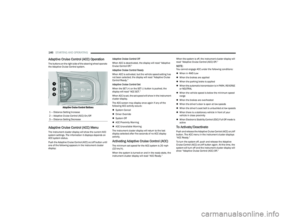 RAM 1500 2023 Workshop Manual
146STARTING AND OPERATING
Adaptive Cruise Control (ACC) Operation
The buttons on the right side of the steering wheel operate
the Adaptive Cruise Control system.
Adaptive Cruise Control Buttons
RAM 1500 2023 Workshop Manual
146STARTING AND OPERATING
Adaptive Cruise Control (ACC) Operation
The buttons on the right side of the steering wheel operate
the Adaptive Cruise Control system.
Adaptive Cruise Control Buttons