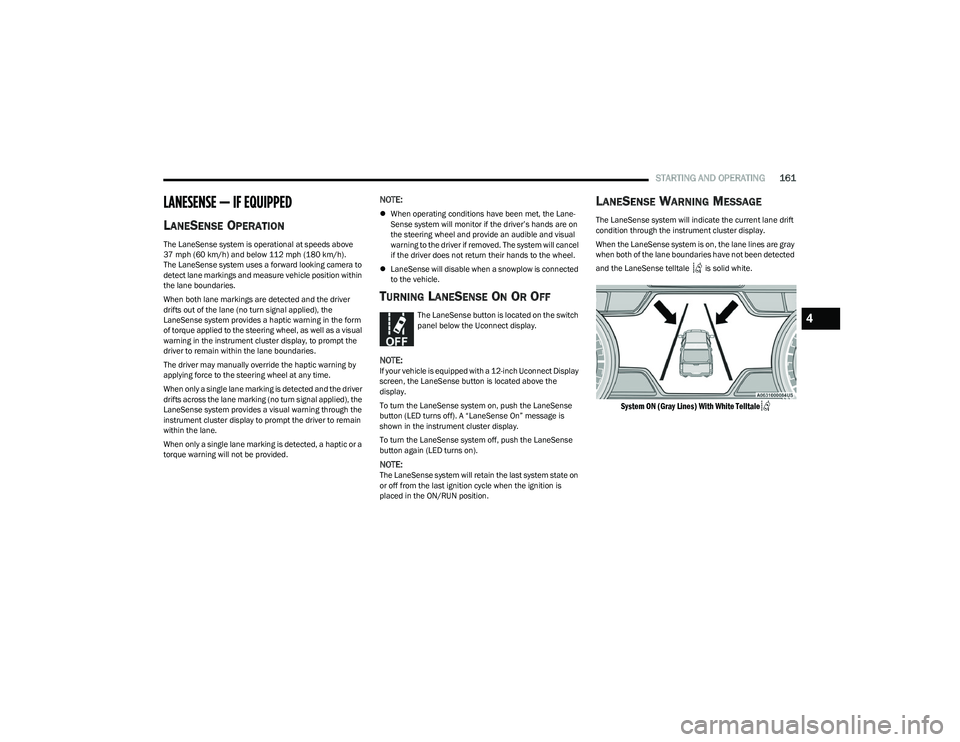 RAM 1500 2023 Repair Manual 
STARTING AND OPERATING161
LANESENSE — IF EQUIPPED 
LANESENSE OPERATION
The LaneSense system is operational at speeds above 
37 mph (60 km/h) and below 112 mph (180 km/h). 
The LaneSense system uses