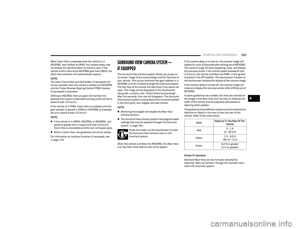RAM 1500 2023 Service Manual
STARTING AND OPERATING165
When Zoom View is selected while the vehicle is in
REVERSE, then shifted to DRIVE, the camera delay view
will display the standard Back Up Camera view. If the
vehicle is RAM 1500 2023 Service Manual
STARTING AND OPERATING165
When Zoom View is selected while the vehicle is in
REVERSE, then shifted to DRIVE, the camera delay view
will display the standard Back Up Camera view. If the
vehicle is