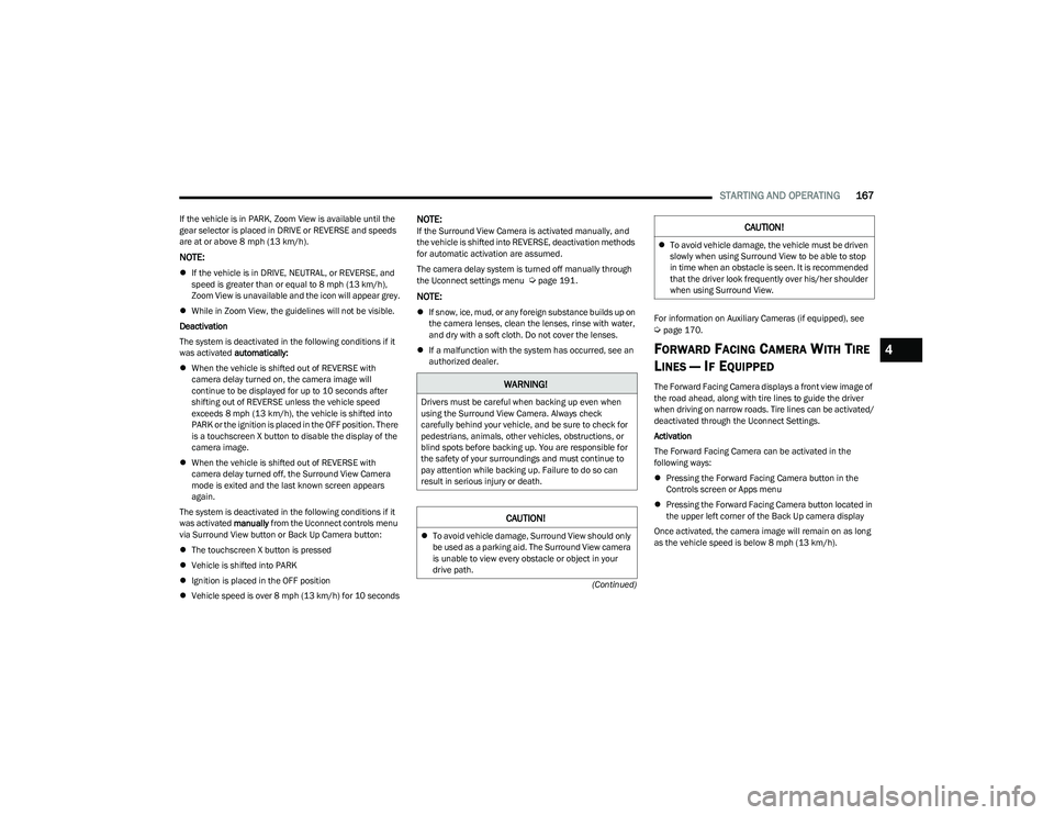 RAM 1500 2023 Service Manual
STARTING AND OPERATING167
(Continued)
If the vehicle is in PARK, Zoom View is available until the
gear selector is placed in DRIVE or REVERSE and speeds
are at or above 8 mph (13 km/h).
NOTE:
I RAM 1500 2023 Service Manual
STARTING AND OPERATING167
(Continued)
If the vehicle is in PARK, Zoom View is available until the
gear selector is placed in DRIVE or REVERSE and speeds
are at or above 8 mph (13 km/h).
NOTE:
I