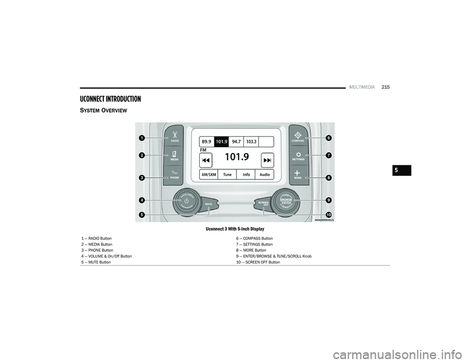 RAM 1500 2023 Owners Manual
MULTIMEDIA215
UCONNECT INTRODUCTION
SYSTEM OVERVIEW
Uconnect 3 With 5-inch Display
1 — RADIO Button 6 — COMPASS Button
2 — MEDIA Button 7 — SETTINGS Button
3 — PHONE Button 8 — MORE Butto RAM 1500 2023 Owners Manual
MULTIMEDIA215
UCONNECT INTRODUCTION
SYSTEM OVERVIEW
Uconnect 3 With 5-inch Display
1 — RADIO Button 6 — COMPASS Button
2 — MEDIA Button 7 — SETTINGS Button
3 — PHONE Button 8 — MORE Butto