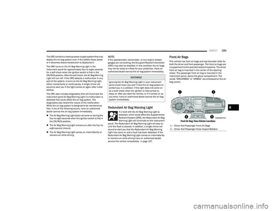 RAM 1500 2023 Owners Manual
SAFETY289
The ORC contains a backup power supply system that may
deploy the air bag system even if the battery loses power
or it becomes disconnected prior to deployment.
The ORC turns on the Air B RAM 1500 2023 Owners Manual
SAFETY289
The ORC contains a backup power supply system that may
deploy the air bag system even if the battery loses power
or it becomes disconnected prior to deployment.
The ORC turns on the Air B